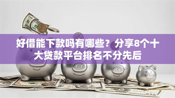 好借能下款吗有哪些？分享8个十大贷款平台排名不分先后