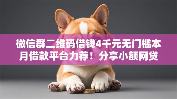 微信群二维码借钱4千元无门槛本月借款平台力荐！分享小额网贷口子4千元无门槛借款