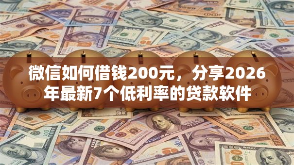 微信如何借钱200元，分享2026年最新7个低利率的贷款软件