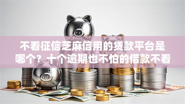 不看征信芝麻信用的贷款平台是哪个？十个逾期也不怕的借款不看征信的平台