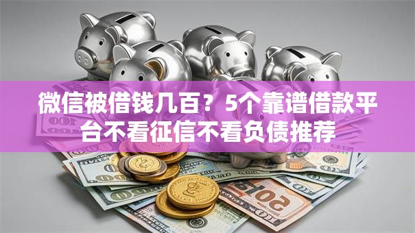 微信被借钱几百？5个靠谱借款平台不看征信不看负债推荐
