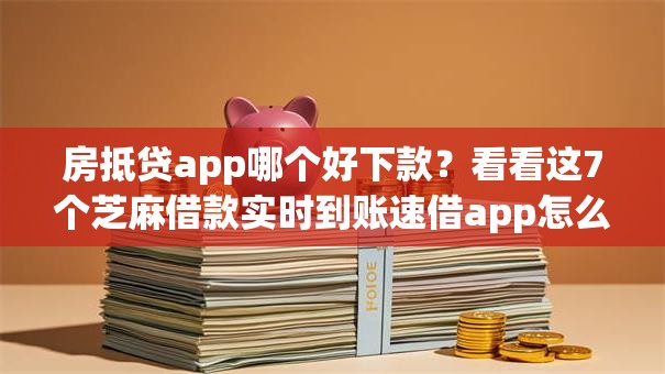房抵贷app哪个好下款?看看这7个芝麻借款实时到账速借app怎么样 房抵贷app哪个好下款?看看这7个芝麻借款实时到账速借app怎么样