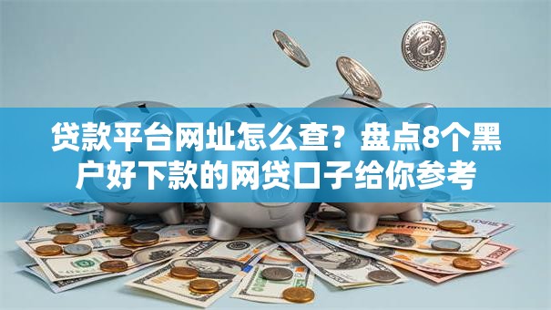 贷款平台网址怎么查？盘点8个黑户好下款的网贷口子给你参考