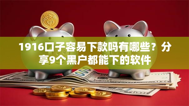 1916口子容易下款吗有哪些？分享9个黑户都能下的软件