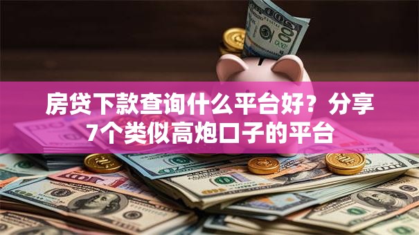 房贷下款查询什么平台好？分享7个类似高炮口子的平台