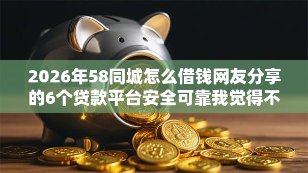 2026年58同城怎么借钱网友分享的6个贷款平台安全可靠我觉得不错！