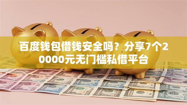 百度钱包借钱安全吗?分享7个20000元无门槛私借平台 百度钱包借钱安全吗?分享7个20000元无门槛私借平台