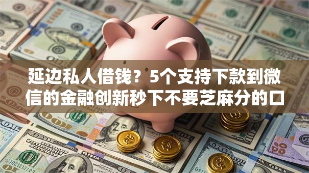 延边私人借钱?5个支持下款到微信的金融创新秒下不要芝麻分的口子 延边私人借钱?5个支持下款到微信的金融创新秒下不要芝麻分的口子