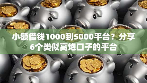 小额借钱1000到5000平台？分享6个类似高炮口子的平台