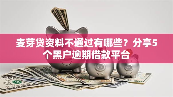 麦芽贷资料不通过有哪些？分享5个黑户逾期借款平台