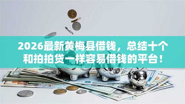 2026最新黄梅县借钱，总结十个和拍拍贷一样容易借钱的平台！