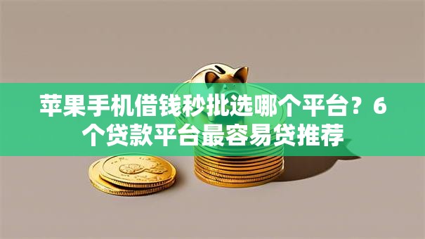 苹果手机借钱秒批选哪个平台？6个贷款平台最容易贷推荐