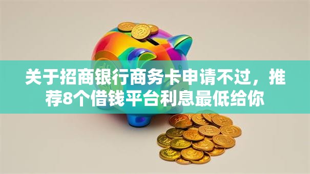 关于招商银行商务卡申请不过，推荐8个借钱平台利息最低给你