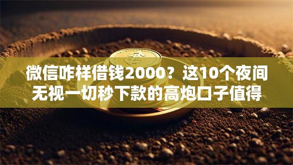 微信咋样借钱2000?这10个夜间无视一切秒下款的高炮口子值得一试 微信咋样借钱2000?这10个夜间无视一切秒下款的高炮口子值得一试