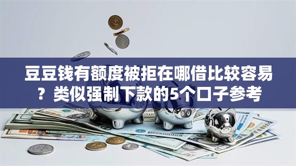 豆豆钱有额度被拒在哪借比较容易？类似强制下款的5个口子参考