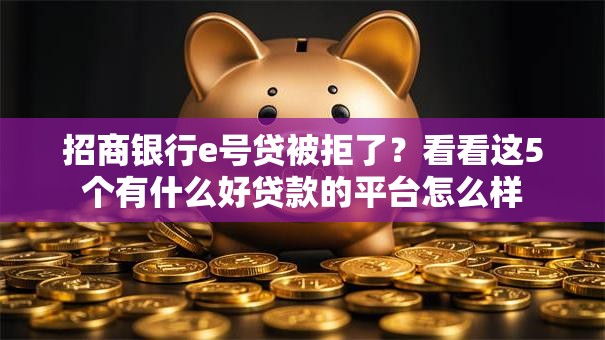 招商银行e号贷被拒了？看看这5个有什么好贷款的平台怎么样
