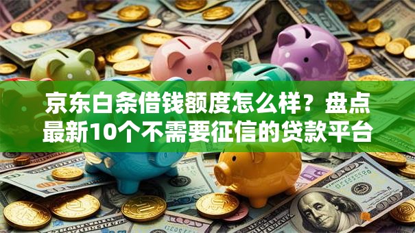 京东白条借钱额度怎么样？盘点最新10个不需要征信的贷款平台