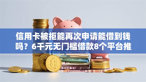 信用卡被拒能再次申请能借到钱吗？6千元无门槛借款8个平台推荐