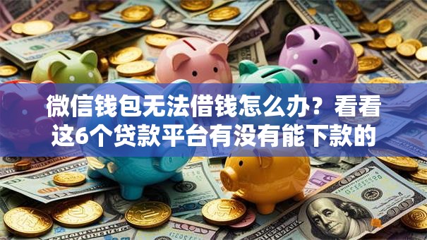 微信钱包无法借钱怎么办？看看这6个贷款平台有没有能下款的