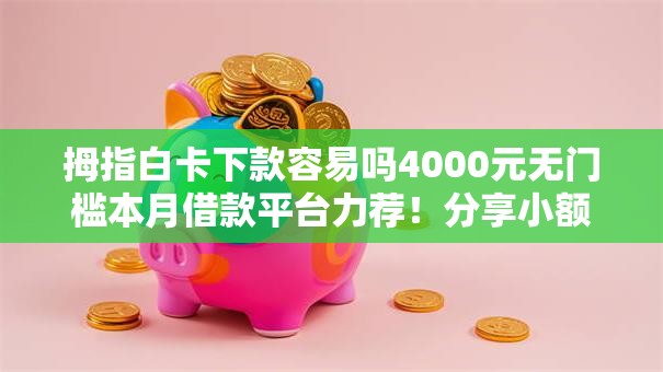 拇指白卡下款容易吗4000元无门槛本月借款平台力荐！分享小额网贷口子4000元无门槛借款