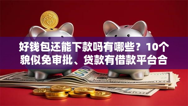 好钱包还能下款吗有哪些？10个貌似免审批、贷款有借款平台合集