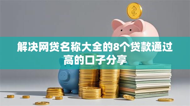解决网贷名称大全的8个贷款通过高的口子分享