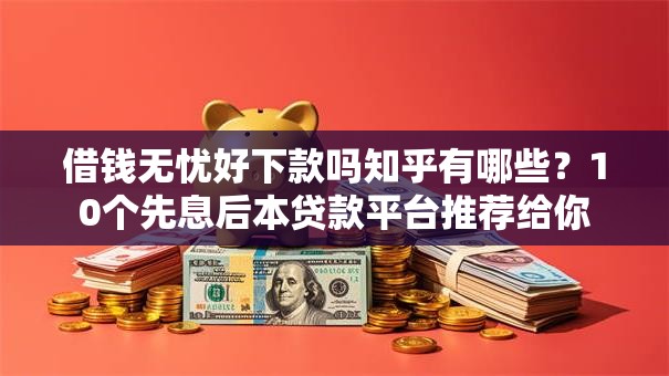 借钱无忧好下款吗知乎有哪些?10个先息后本贷款平台推荐给你 借钱无忧好下款吗知乎有哪些?10个先息后本贷款平台推荐给你