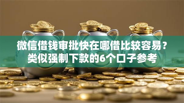 微信借钱审批快在哪借比较容易？类似强制下款的6个口子参考