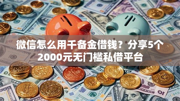 微信怎么用千备金借钱？分享5个2000元无门槛私借平台