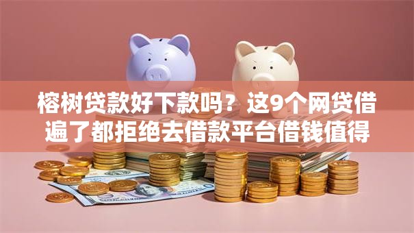 榕树贷款好下款吗？这9个网贷借遍了都拒绝去借款平台借钱值得一试