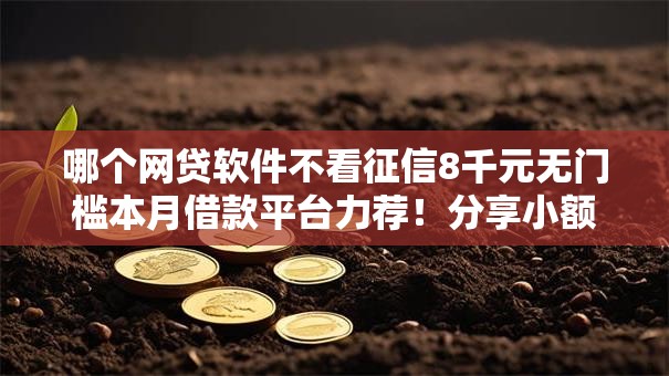 哪个网贷软件不看征信8千元无门槛本月借款平台力荐！分享小额网贷口子8千元无门槛借款