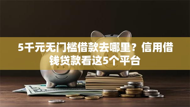 5千元无门槛借款去哪里?信用借钱贷款看这5个平台 5千元无门槛借款去哪里?信用借钱贷款看这5个平台