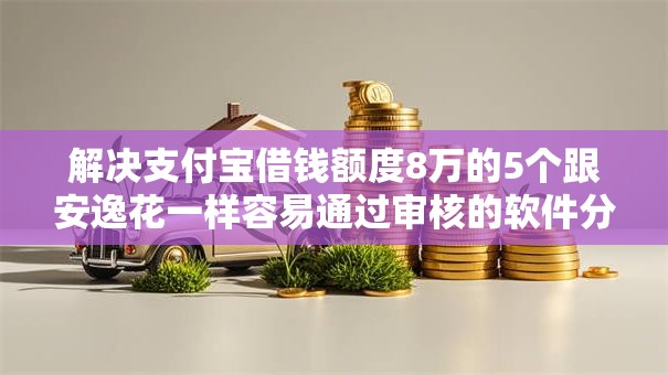 解决支付宝借钱额度8万的5个跟安逸花一样容易通过审核的软件分享