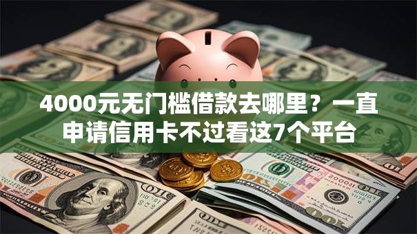 4000元无门槛借款去哪里？一直申请信用卡不过看这7个平台