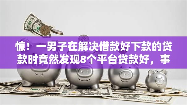惊！一男子在解决借款好下款的贷款时竟然发现8个平台贷款好，事后分享了出来