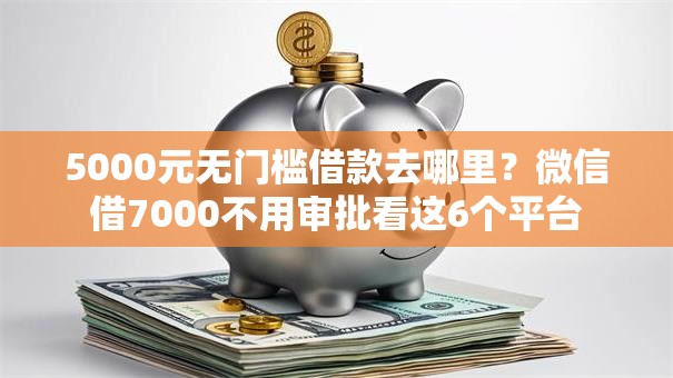 5000元无门槛借款去哪里？微信借7000不用审批看这6个平台