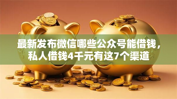 最新发布微信哪些公众号能借钱,私人借钱4千元有这7个渠道 最新发布微信哪些公众号能借钱,私人借钱4千元有这7个渠道