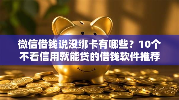 微信借钱说没绑卡有哪些?10个不看信用就能贷的借钱软件推荐给你 微信借钱说没绑卡有哪些?10个不看信用就能贷的借钱软件推荐给你
