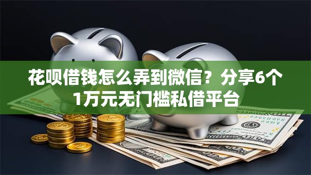 花呗借钱怎么弄到微信?分享6个1万元无门槛私借平台 花呗借钱怎么弄到微信?分享6个1万元无门槛私借平台