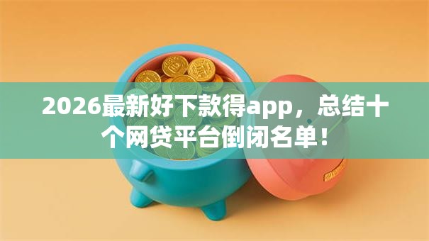 2026最新好下款得app,总结十个网贷平台倒闭名单! 2026最新好下款得app,总结十个网贷平台倒闭名单!