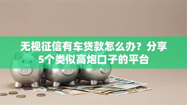无视征信有车贷款怎么办?分享5个类似高炮口子的平台 无视征信有车贷款怎么办?分享5个类似高炮口子的平台