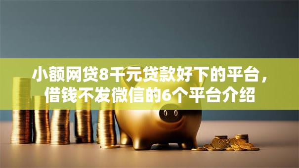 小额网贷8千元贷款好下的平台,借钱不发微信的6个平台介绍 小额网贷8千元贷款好下的平台,借钱不发微信的6个平台介绍