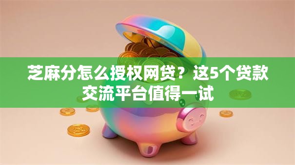 芝麻分怎么授权网贷?这5个贷款交流平台值得一试 芝麻分怎么授权网贷?这5个贷款交流平台值得一试