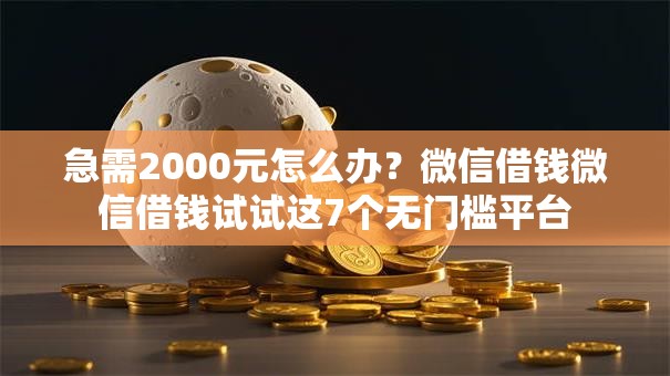 急需2000元怎么办？微信借钱微信借钱试试这7个无门槛平台