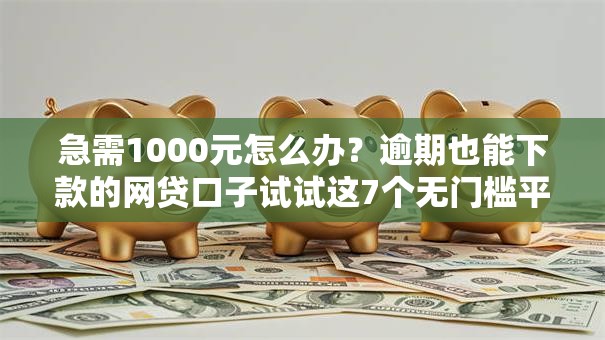 急需1000元怎么办?逾期也能下款的网贷口子试试这7个无门槛平台 急需1000元怎么办?逾期也能下款的网贷口子试试这7个无门槛平台