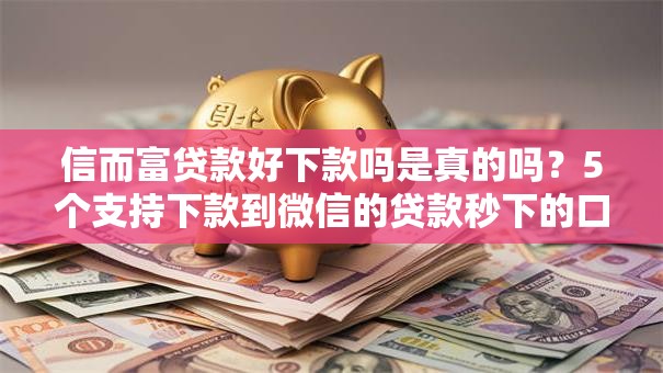 信而富贷款好下款吗是真的吗?5个支持下款到微信的贷款秒下的口子 信而富贷款好下款吗是真的吗?5个支持下款到微信的贷款秒下的口子