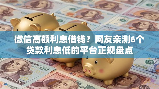 微信高额利息借钱？网友亲测6个贷款利息低的平台正规盘点