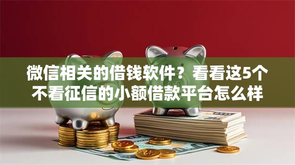 微信相关的借钱软件？看看这5个不看征信的小额借款平台怎么样