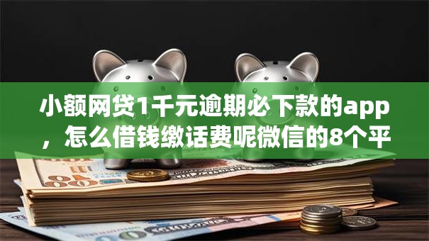 小额网贷1千元逾期必下款的app,怎么借钱缴话费呢微信的8个平台介绍 小额网贷1千元逾期必下款的app,怎么借钱缴话费呢微信的8个平台介绍
