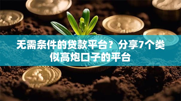 无需条件的贷款平台?分享7个类似高炮口子的平台 无需条件的贷款平台?分享7个类似高炮口子的平台